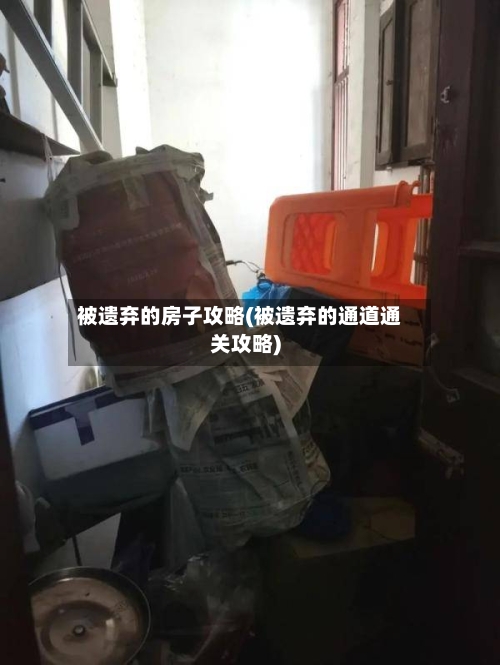 被遗弃的房子攻略(被遗弃的通道通关攻略)