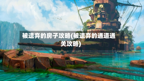 被遗弃的房子攻略(被遗弃的通道通关攻略)-第3张图片