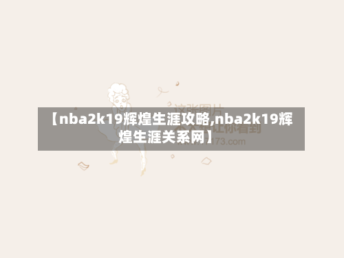 【nba2k19辉煌生涯攻略,nba2k19辉煌生涯关系网】-第2张图片