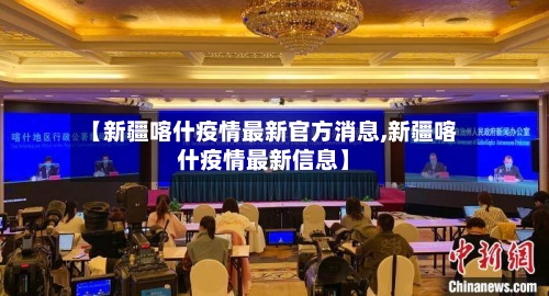【新疆喀什疫情最新官方消息,新疆喀什疫情最新信息】