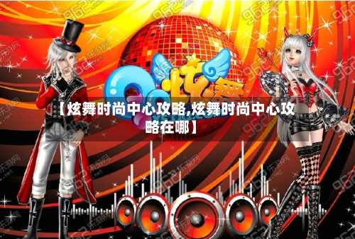 【炫舞时尚中心攻略,炫舞时尚中心攻略在哪】-第1张图片