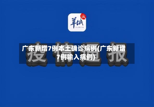 广东新增7例本土确诊病例(广东新增7例输入病例)-第1张图片