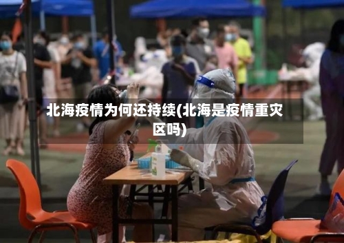 北海疫情为何还持续(北海是疫情重灾区吗)-第2张图片