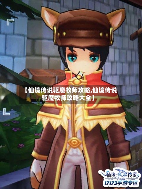 【仙境传说驱魔牧师攻略,仙境传说驱魔牧师攻略大全】