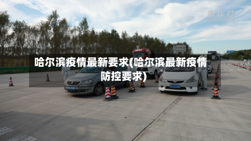 哈尔滨疫情最新要求(哈尔滨最新疫情防控要求)