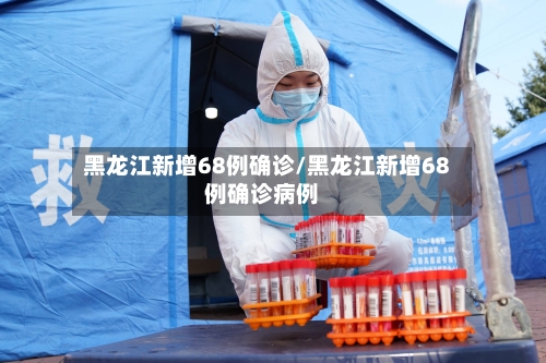 黑龙江新增68例确诊/黑龙江新增68例确诊病例