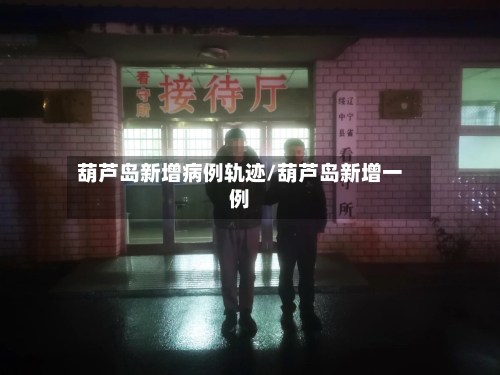 葫芦岛新增病例轨迹/葫芦岛新增一例