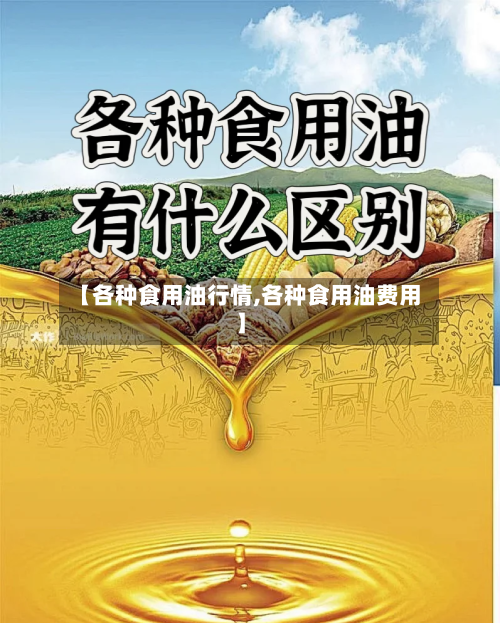 【各种食用油行情,各种食用油费用】-第3张图片