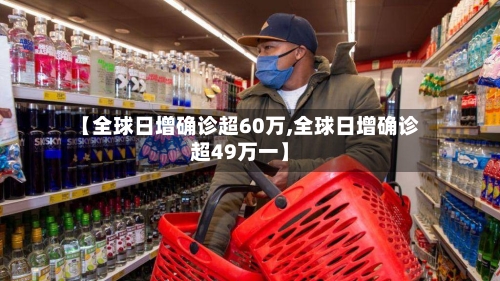 【全球日增确诊超60万,全球日增确诊超49万一】-第3张图片
