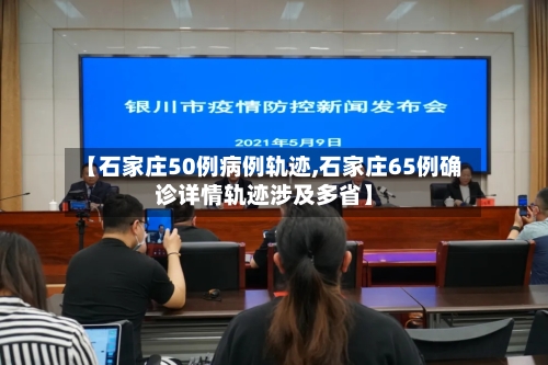 【石家庄50例病例轨迹,石家庄65例确诊详情轨迹涉及多省】-第1张图片