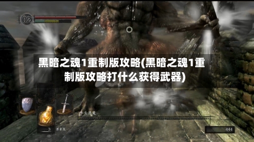 黑暗之魂1重制版攻略(黑暗之魂1重制版攻略打什么获得武器)