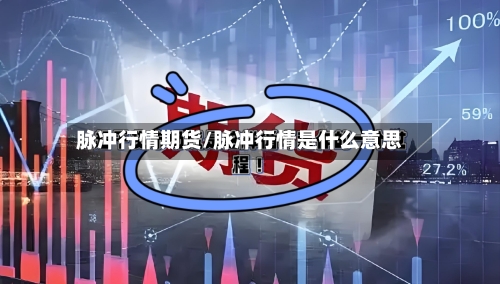 脉冲行情期货/脉冲行情是什么意思-第2张图片