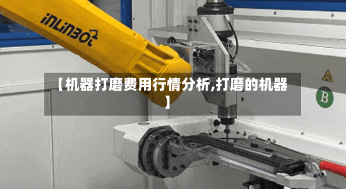 【机器打磨费用行情分析,打磨的机器】