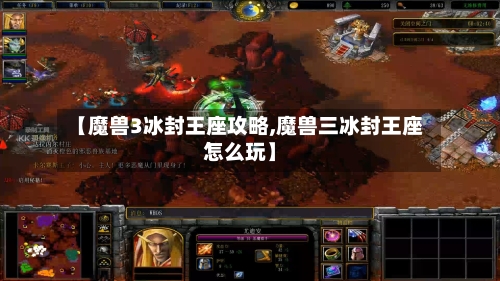【魔兽3冰封王座攻略,魔兽三冰封王座怎么玩】