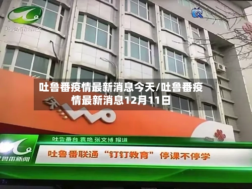 吐鲁番疫情最新消息今天/吐鲁番疫情最新消息12月11日-第3张图片