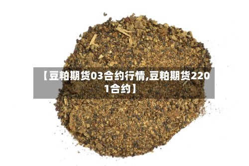 【豆粕期货03合约行情,豆粕期货2201合约】