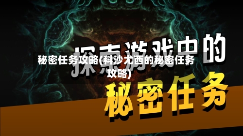 秘密任务攻略(科沙尤西的秘密任务攻略)-第3张图片