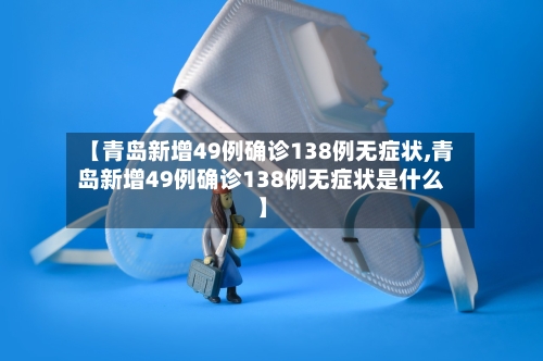 【青岛新增49例确诊138例无症状,青岛新增49例确诊138例无症状是什么】