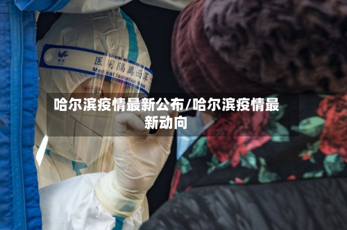 哈尔滨疫情最新公布/哈尔滨疫情最新动向-第2张图片