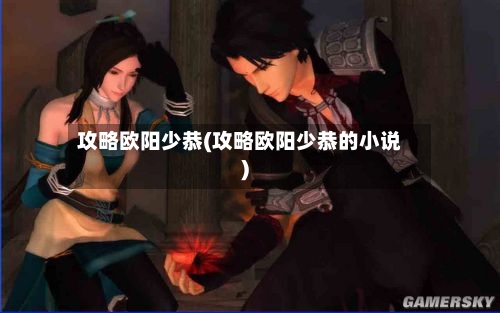 攻略欧阳少恭(攻略欧阳少恭的小说)