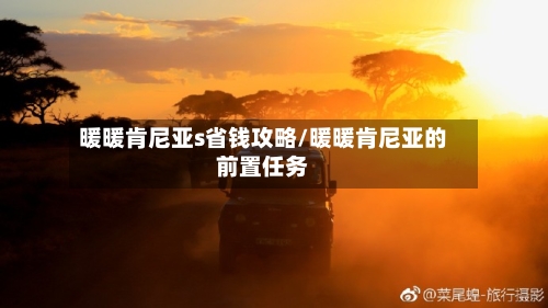 暖暖肯尼亚s省钱攻略/暖暖肯尼亚的前置任务-第1张图片