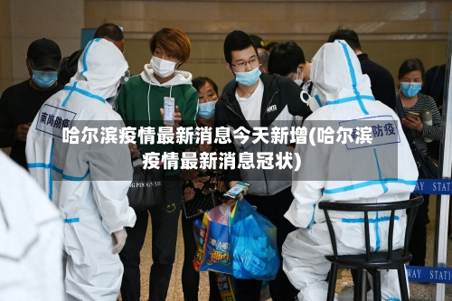 哈尔滨疫情最新消息今天新增(哈尔滨疫情最新消息冠状)