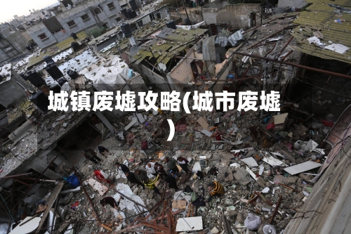 城镇废墟攻略(城市废墟)-第2张图片