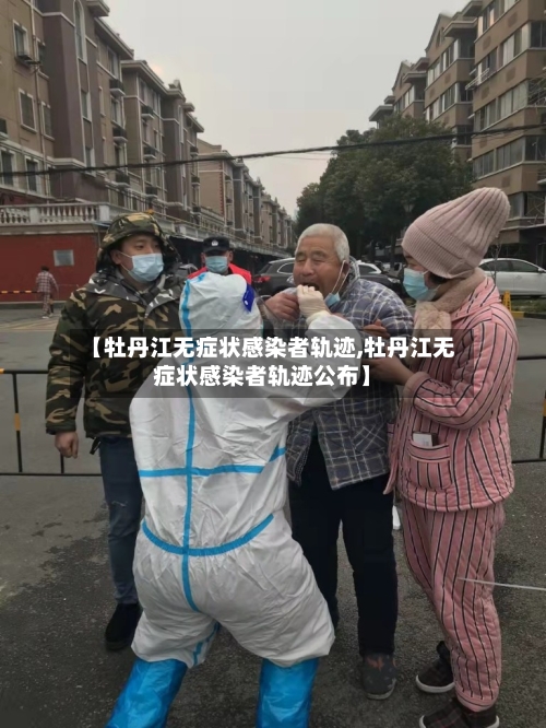 【牡丹江无症状感染者轨迹,牡丹江无症状感染者轨迹公布】-第2张图片