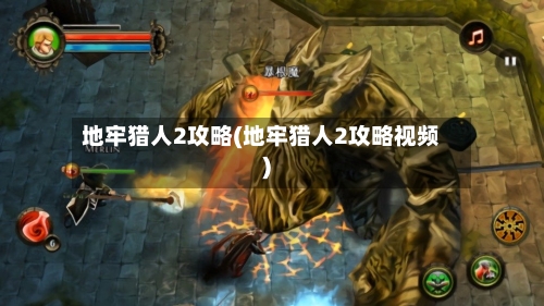 地牢猎人2攻略(地牢猎人2攻略视频)