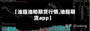 【油脂油粕期货行情,油脂期货app】