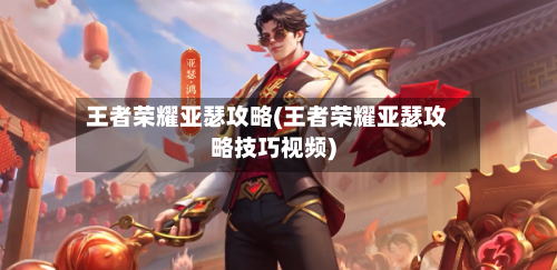 王者荣耀亚瑟攻略(王者荣耀亚瑟攻略技巧视频)-第3张图片