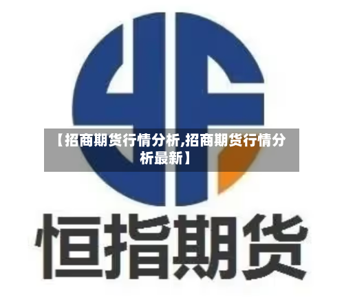 【招商期货行情分析,招商期货行情分析最新】-第2张图片