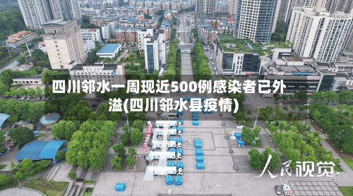 四川邻水一周现近500例感染者已外溢(四川邻水县疫情)-第1张图片