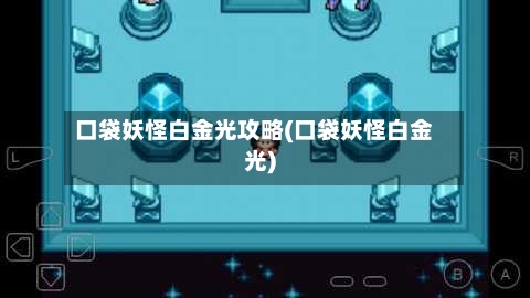 口袋妖怪白金光攻略(口袋妖怪白金光)