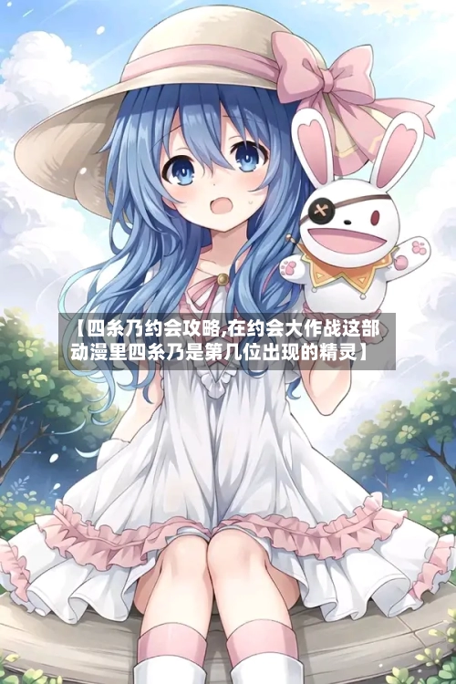 【四糸乃约会攻略,在约会大作战这部动漫里四糸乃是第几位出现的精灵】