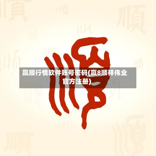 赢顺行情软件账号密码(赢8顺祥伟业官方注册)-第2张图片