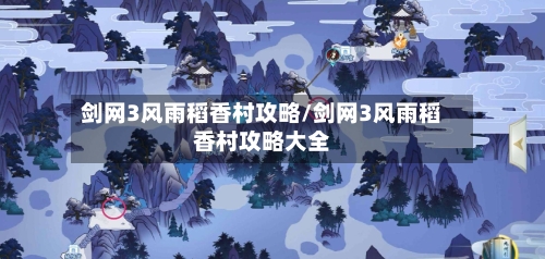 剑网3风雨稻香村攻略/剑网3风雨稻香村攻略大全