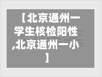 【北京通州一学生核检阳性,北京通州一小】-第3张图片