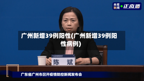 广州新增39例阳性(广州新增39例阳性病例)