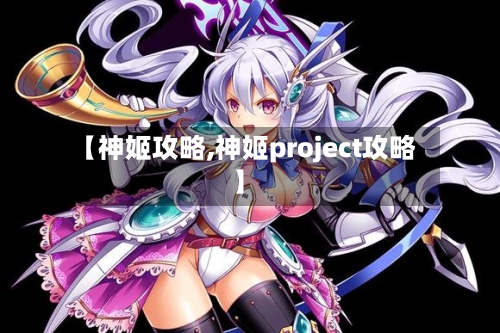 【神姬攻略,神姬project攻略】-第2张图片
