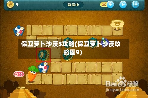 保卫萝卜沙漠3攻略(保卫萝卜沙漠攻略图9)-第3张图片
