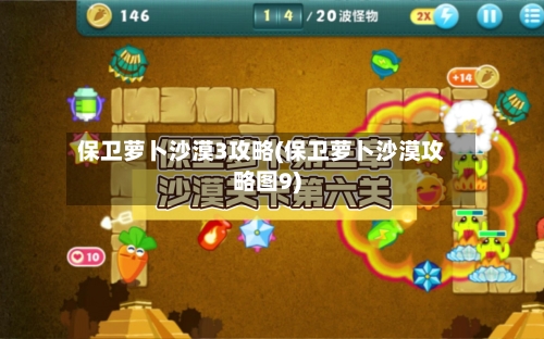 保卫萝卜沙漠3攻略(保卫萝卜沙漠攻略图9)-第2张图片
