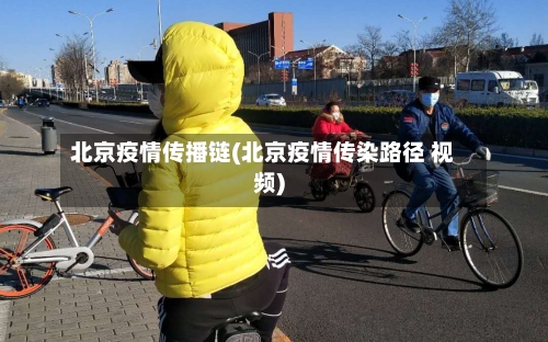 北京疫情传播链(北京疫情传染路径 视频)
