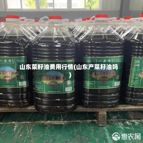 山东菜籽油费用行情(山东产菜籽油吗)