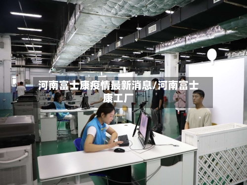 河南富士康疫情最新消息/河南富士康工厂