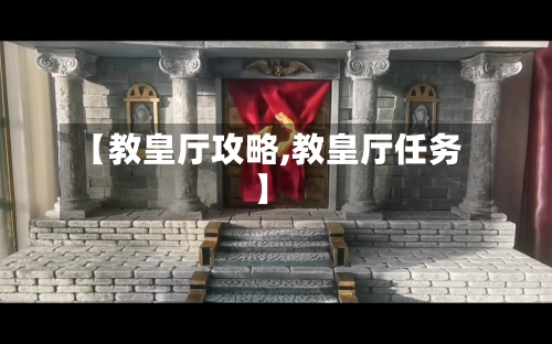 【教皇厅攻略,教皇厅任务】-第2张图片