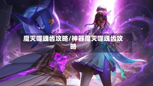 魔灭噬魂齿攻略/神器魔灭噬魂齿攻略-第2张图片