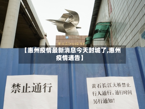 【惠州疫情最新消息今天封城了,惠州疫情通告】