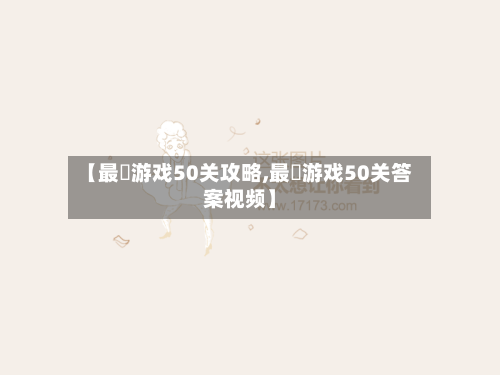 【最囧游戏50关攻略,最囧游戏50关答案视频】
