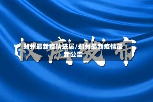郑州最新疫情进展/郑州最新疫情最新公告